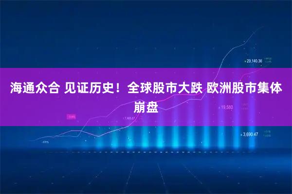 海通众合 见证历史！全球股市大跌 欧洲股市集体崩盘