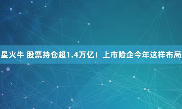 星火牛 股票持仓超1.4万亿！上市险企今年这样布局