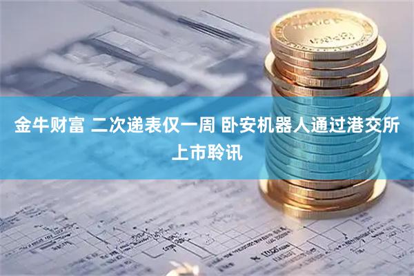 金牛财富 二次递表仅一周 卧安机器人通过港交所上市聆讯
