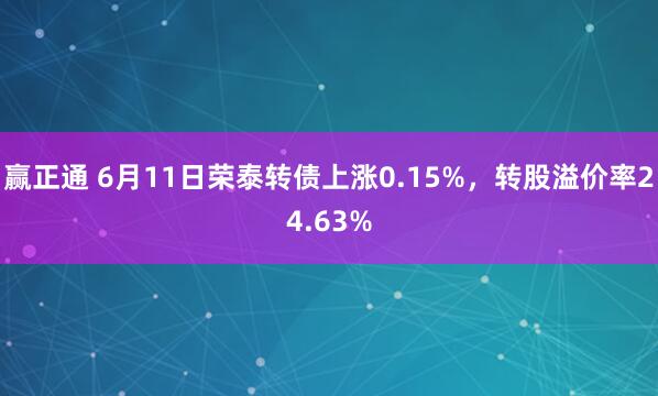 赢正通 6月11日荣泰转债上涨0.15%，转股溢价率24.63%