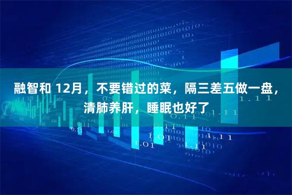 融智和 12月，不要错过的菜，隔三差五做一盘，清肺养肝，睡眠也好了