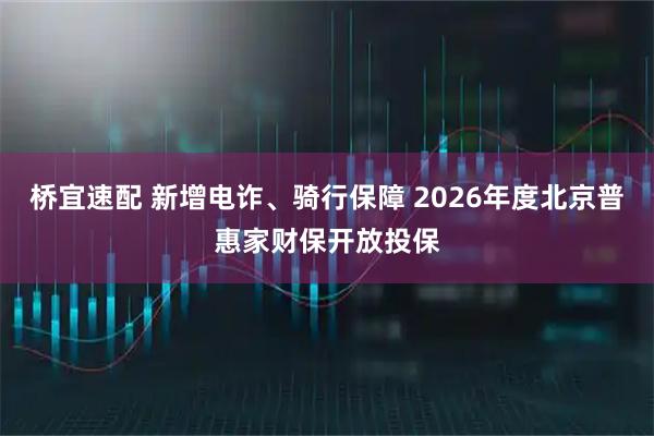 桥宜速配 新增电诈、骑行保障 2026年度北京普惠家财保开放投保