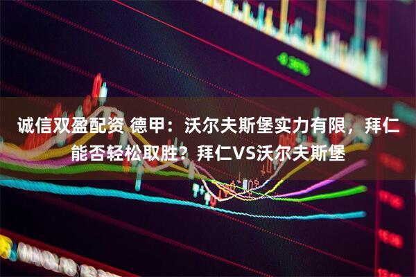 诚信双盈配资 德甲：沃尔夫斯堡实力有限，拜仁能否轻松取胜？拜仁VS沃尔夫斯堡