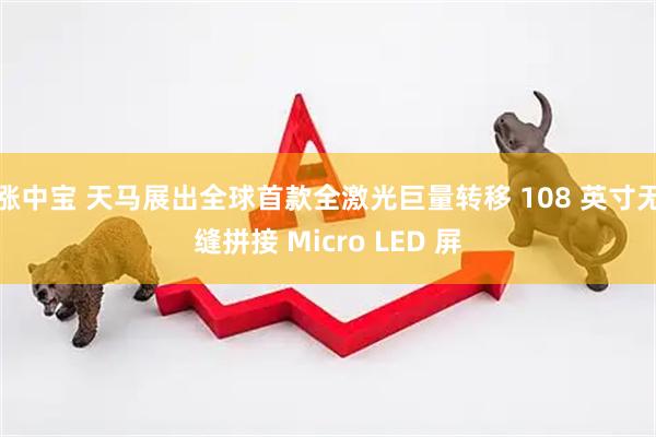 涨中宝 天马展出全球首款全激光巨量转移 108 英寸无缝拼接 Micro LED 屏