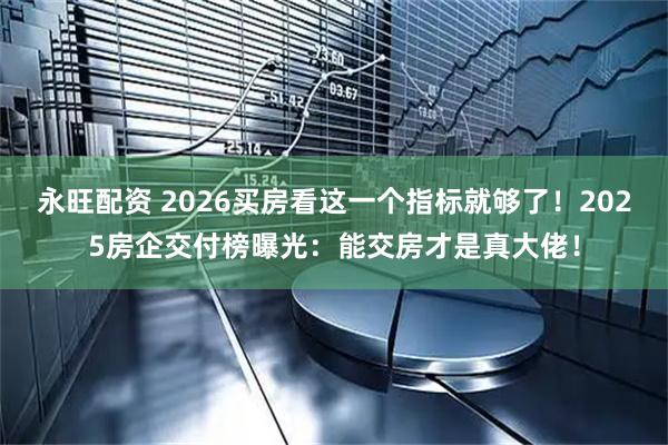 永旺配资 2026买房看这一个指标就够了！2025房企交付榜曝光：能交房才是真大佬！