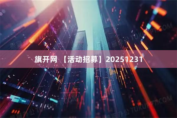 旗开网 【活动招募】20251231