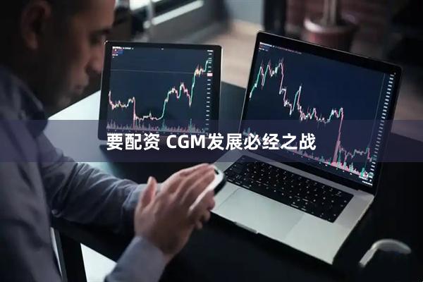要配资 CGM发展必经之战