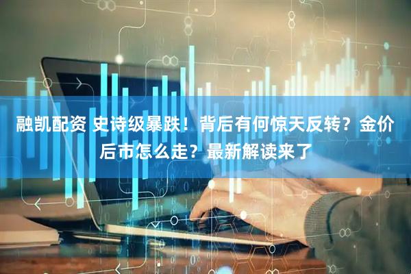 融凯配资 史诗级暴跌!背后有何惊天反转?金价后市怎么走?最新解读来了