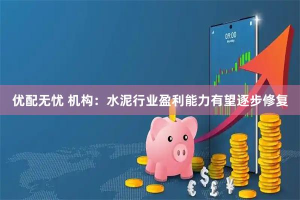 优配无忧 机构：水泥行业盈利能力有望逐步修复